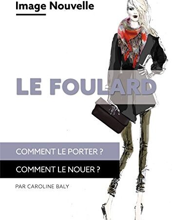 Le foulard: Comment le porter? Comment le nouer?: Conseil en image - relooking